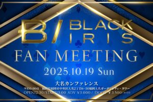 2025/10/19 BLACK IRIS FAN MEETING 福岡 告知