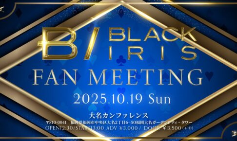 2025/10/19 BLACK IRIS FAN MEETING 福岡 告知